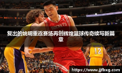 复出的姚明重返赛场再创辉煌篮球传奇续写新篇章