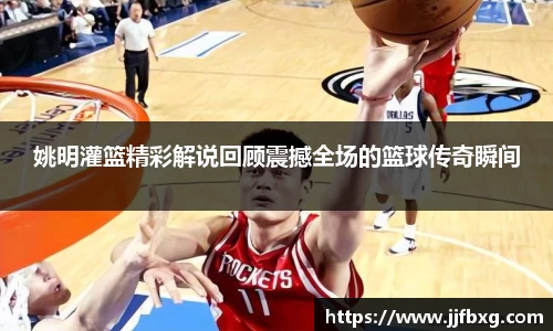 姚明灌篮精彩解说回顾震撼全场的篮球传奇瞬间