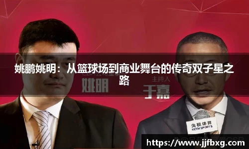 姚鹏姚明：从篮球场到商业舞台的传奇双子星之路