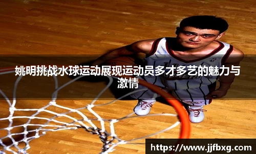 姚明挑战水球运动展现运动员多才多艺的魅力与激情